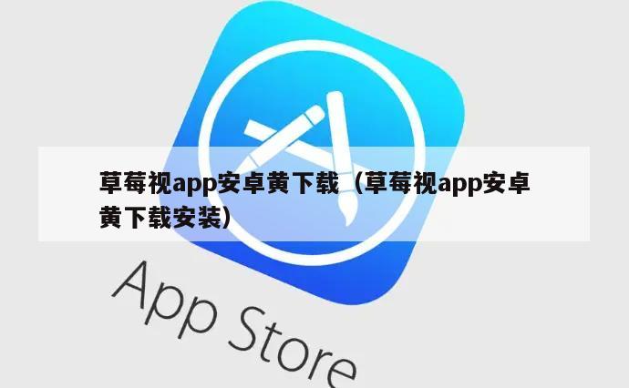 草莓视app安卓黄下载（草莓视app安卓黄下载安装）