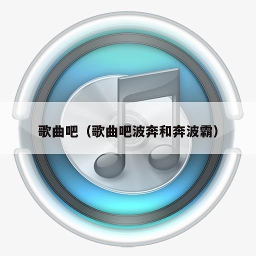 歌曲吧（歌曲吧波奔和奔波霸）