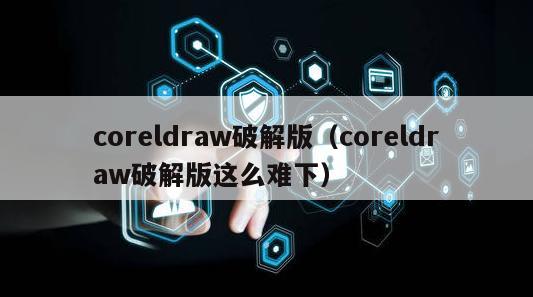 coreldraw破解版（coreldraw破解版这么难下）