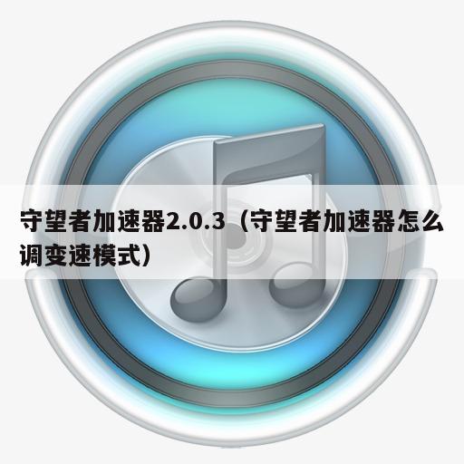 守望者加速器2.0.3（守望者加速器怎么调变速模式）