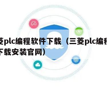 三菱plc编程软件下载（三菱plc编程软件下载安装官网）