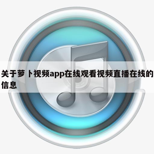 关于萝卜视频app在线观看视频直播在线的信息