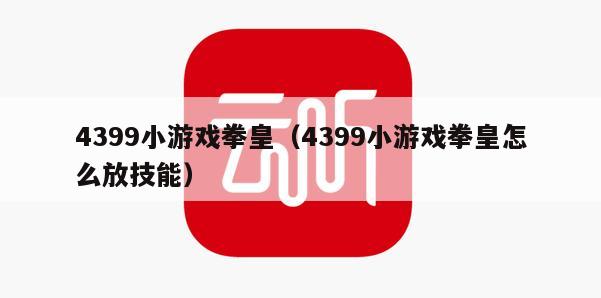 4399小游戏拳皇（4399小游戏拳皇怎么放技能）