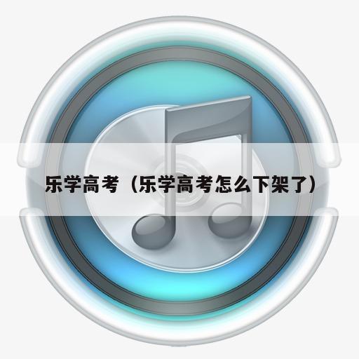 乐学高考（乐学高考怎么下架了）