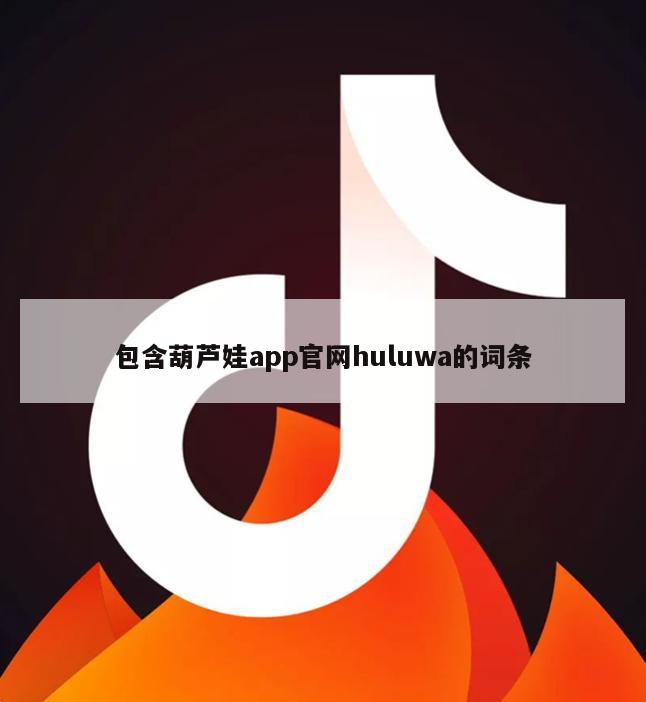 包含葫芦娃app官网huluwa的词条