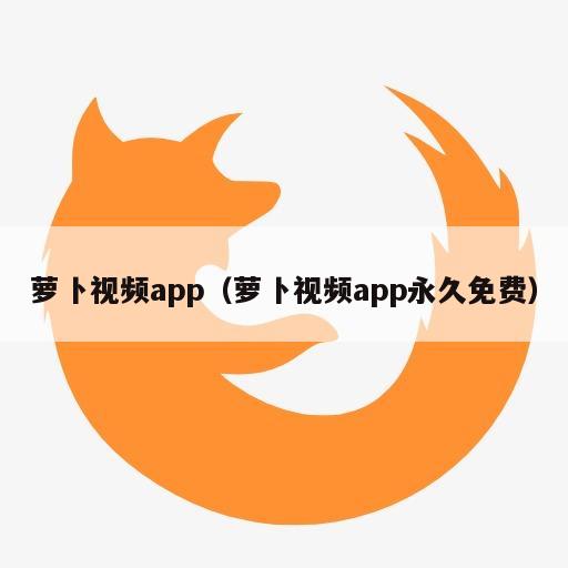 萝卜视频app（萝卜视频app永久免费）