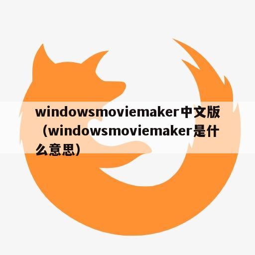 windowsmoviemaker中文版（windowsmoviemaker是什么意思）