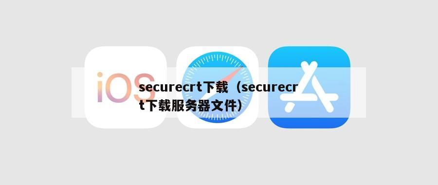 securecrt下载（securecrt下载服务器文件）