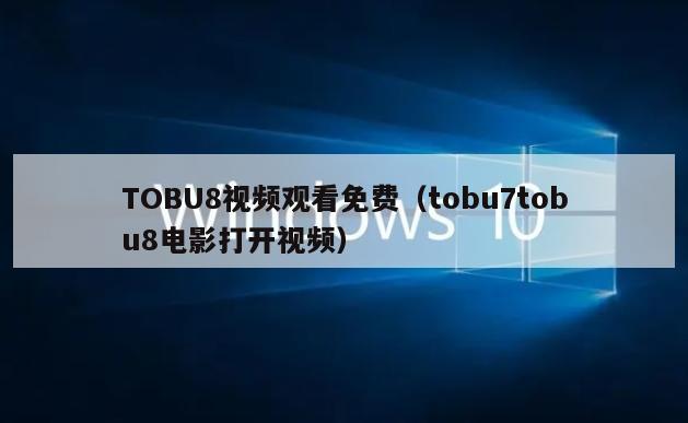 TOBU8视频观看免费（tobu7tobu8电影打开视频）