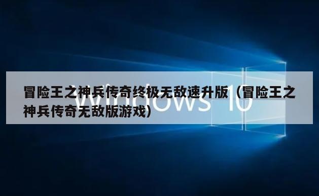 冒险王之神兵传奇终极无敌速升版（冒险王之神兵传奇无敌版游戏）