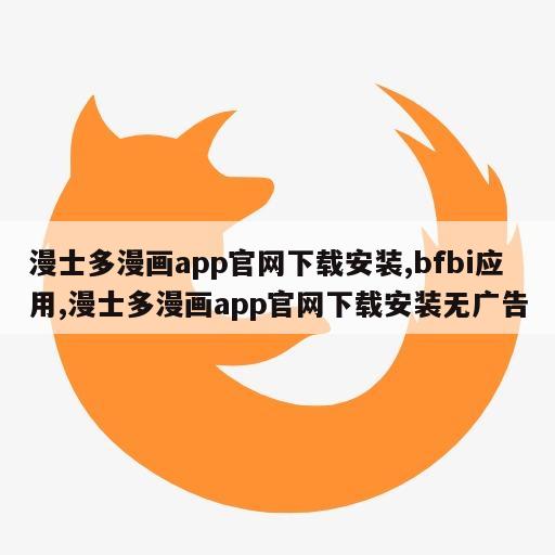 漫士多漫画app官网下载安装,bfbi应用,漫士多漫画app官网下载安装无广告