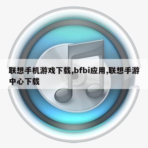 联想手机游戏下载,bfbi应用,联想手游中心下载