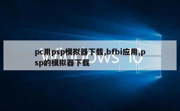 pc用psp模拟器下载,bfbi应用,psp的模拟器下载