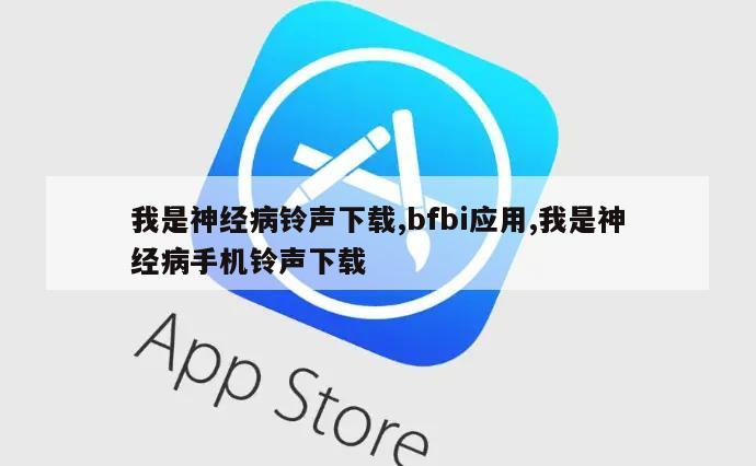 我是神经病铃声下载,bfbi应用,我是神经病手机铃声下载