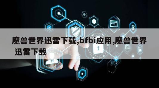 魔兽世界迅雷下载,bfbi应用,魔兽世界 迅雷下载