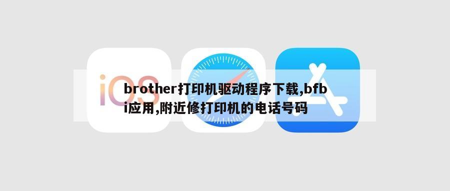 brother打印机驱动程序下载,bfbi应用,附近修打印机的电话号码