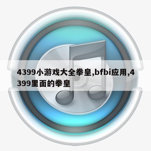 4399小游戏大全拳皇,bfbi应用,4399里面的拳皇