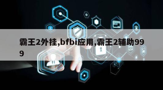 霸王2外挂,bfbi应用,霸王2辅助999