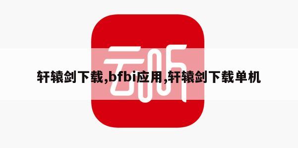 轩辕剑下载,bfbi应用,轩辕剑下载单机