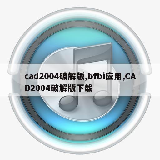 cad2004破解版,bfbi应用,CAD2004破解版下载