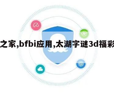 彩之家,bfbi应用,太湖字谜3d福彩之家