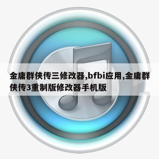 金庸群侠传三修改器,bfbi应用,金庸群侠传3重制版修改器手机版