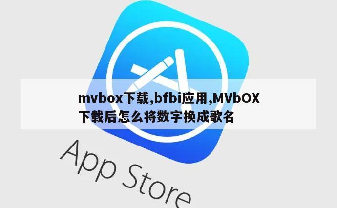 mvbox下载,bfbi应用,MVbOX下载后怎么将数字换成歌名