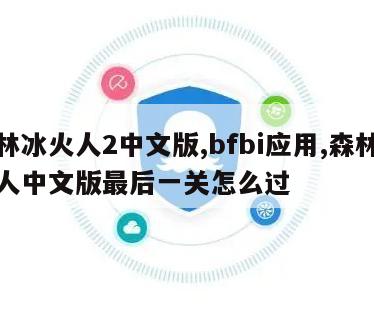 森林冰火人2中文版,bfbi应用,森林冰火人中文版最后一关怎么过