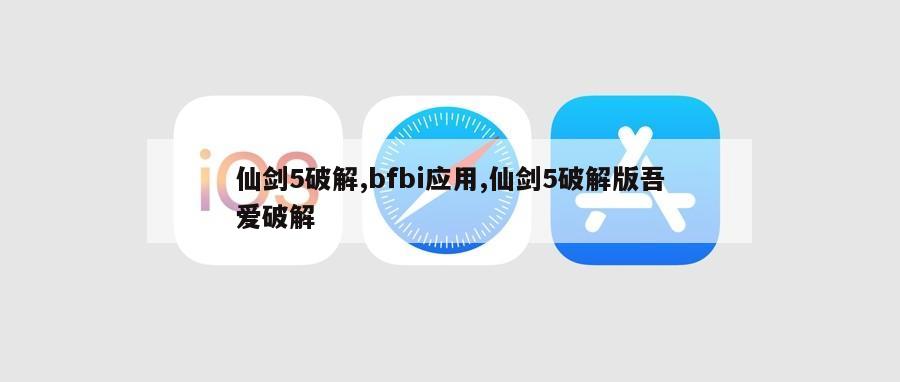 仙剑5破解,bfbi应用,仙剑5破解版吾爱破解