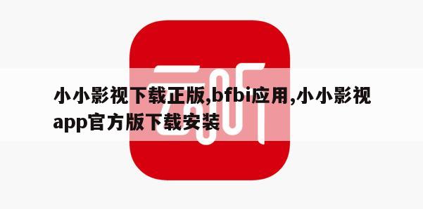 小小影视下载正版,bfbi应用,小小影视app官方版下载安装