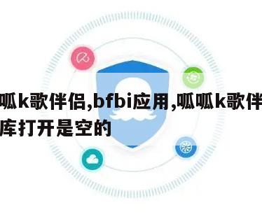 呱呱k歌伴侣,bfbi应用,呱呱k歌伴侣乐库打开是空的