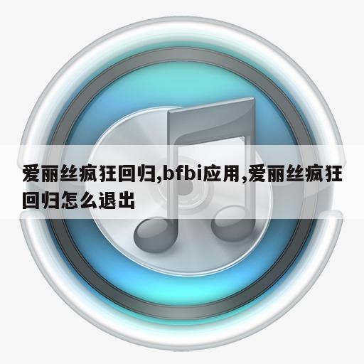 爱丽丝疯狂回归,bfbi应用,爱丽丝疯狂回归怎么退出