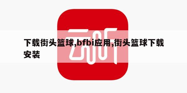 下载街头篮球,bfbi应用,街头篮球下载安装