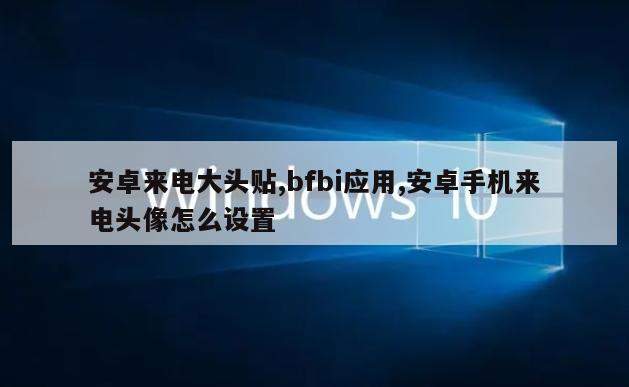 安卓来电大头贴,bfbi应用,安卓手机来电头像怎么设置