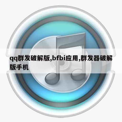 qq群发破解版,bfbi应用,群发器破解版手机