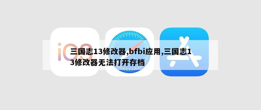 三国志13修改器,bfbi应用,三国志13修改器无法打开存档