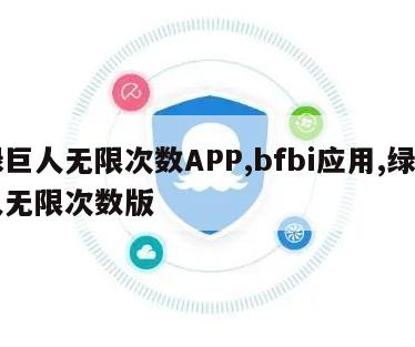 绿巨人无限次数APP,bfbi应用,绿巨人无限次数版