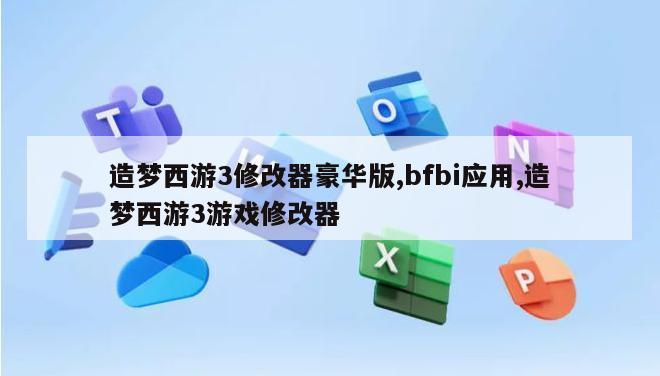 造梦西游3修改器豪华版,bfbi应用,造梦西游3游戏修改器