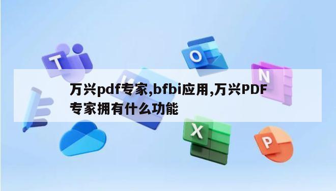 万兴pdf专家,bfbi应用,万兴PDF专家拥有什么功能