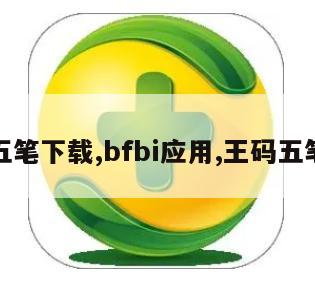 王码五笔下载,bfbi应用,王码五笔软件