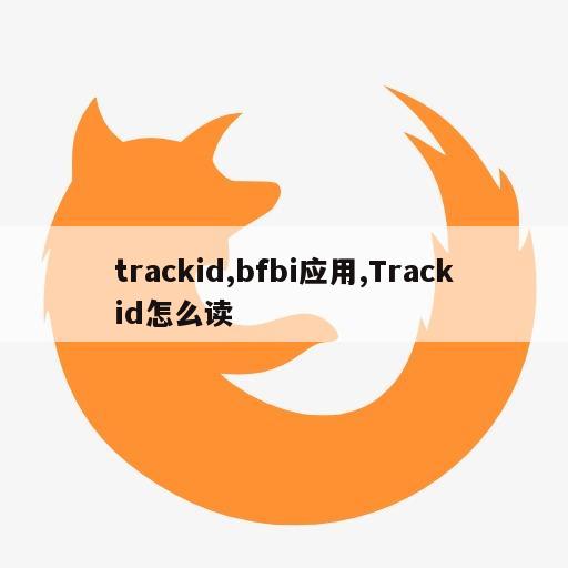 trackid,bfbi应用,Trackid怎么读