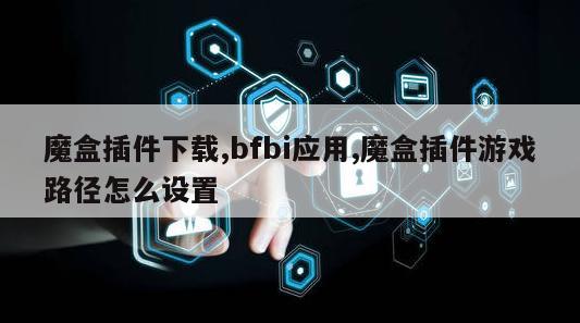 魔盒插件下载,bfbi应用,魔盒插件游戏路径怎么设置