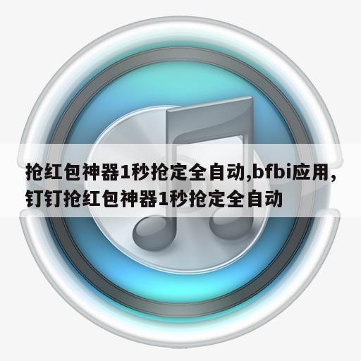 抢红包神器1秒抢定全自动,bfbi应用,钉钉抢红包神器1秒抢定全自动