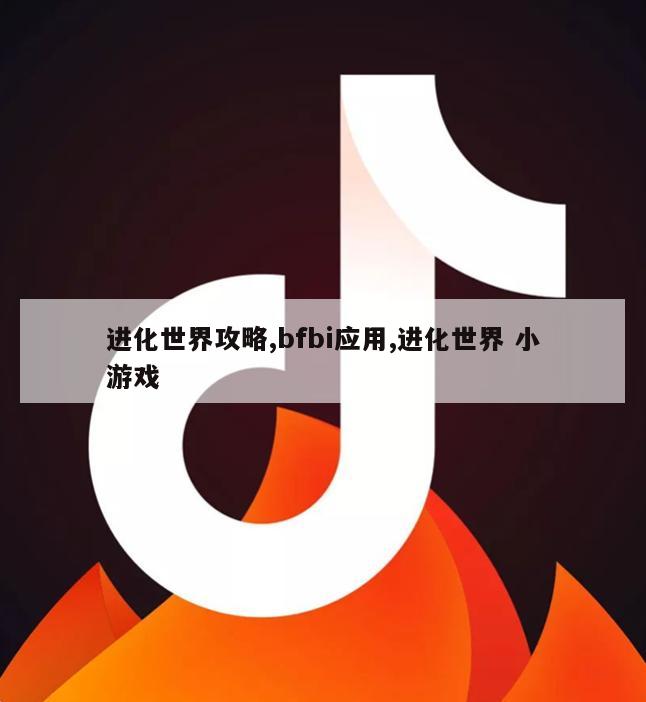 进化世界攻略,bfbi应用,进化世界 小游戏