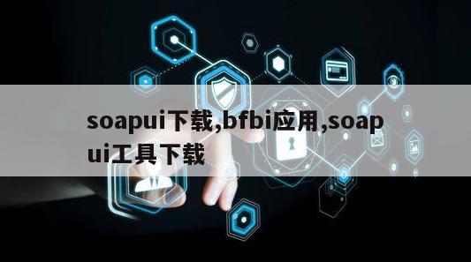 soapui下载,bfbi应用,soapui工具下载