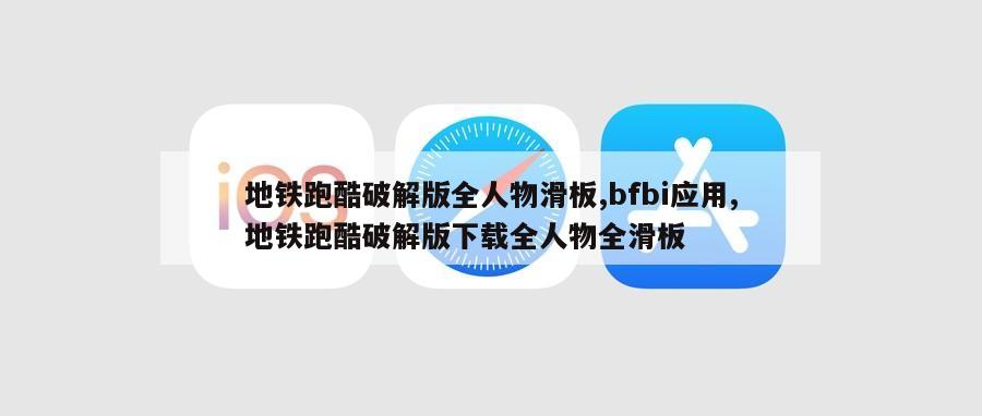 地铁跑酷破解版全人物滑板,bfbi应用,地铁跑酷破解版下载全人物全滑板