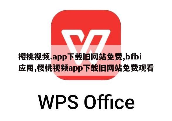 樱桃视频.app下载旧网站免费,bfbi应用,樱桃视频app下载旧网站免费观看