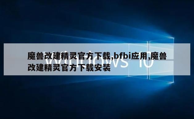 魔兽改建精灵官方下载,bfbi应用,魔兽改建精灵官方下载安装